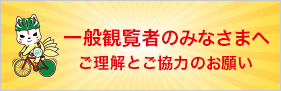 一般観覧者のみなさまへ