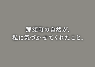 那須町の自然が、私に気づかせてくれたこと。